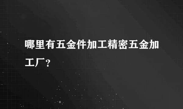 哪里有五金件加工精密五金加工厂？