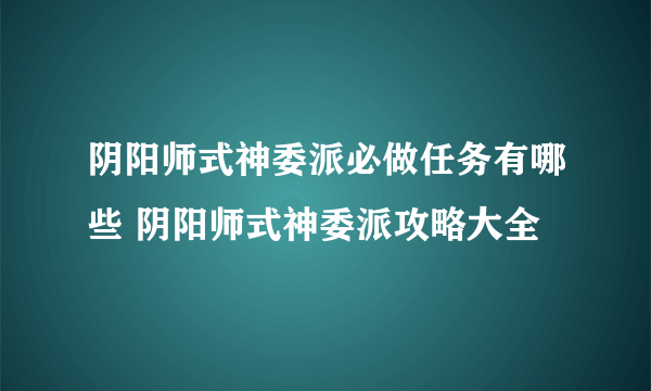 阴阳师式神委派必做任务有哪些 阴阳师式神委派攻略大全