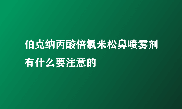 伯克纳丙酸倍氯米松鼻喷雾剂有什么要注意的