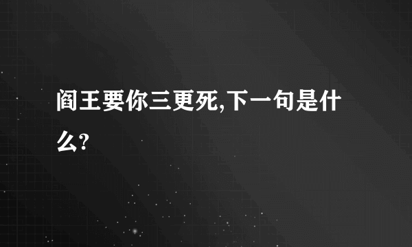 阎王要你三更死,下一句是什么?
