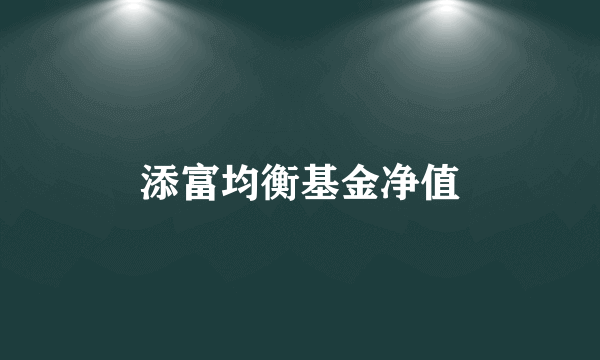 添富均衡基金净值