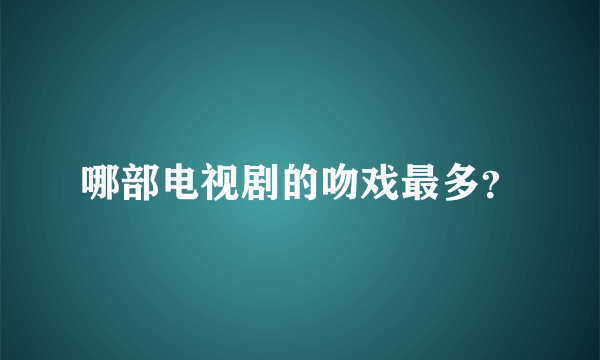哪部电视剧的吻戏最多？