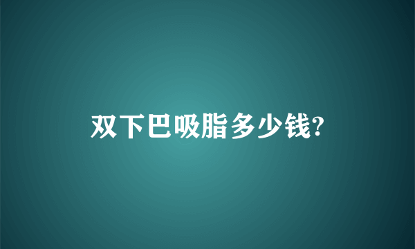 双下巴吸脂多少钱?