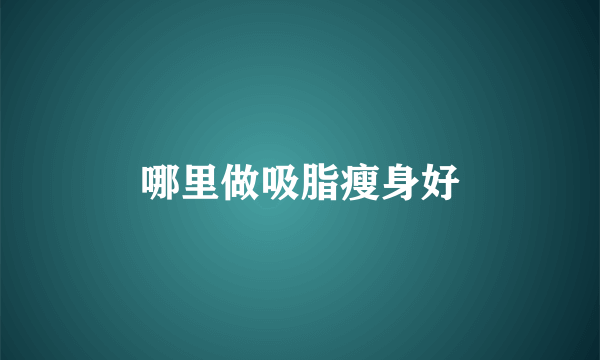 哪里做吸脂瘦身好
