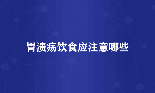 胃溃疡饮食应注意哪些