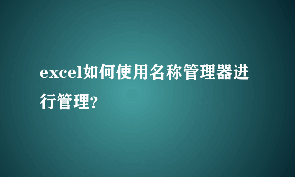 excel如何使用名称管理器进行管理？