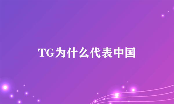 TG为什么代表中国