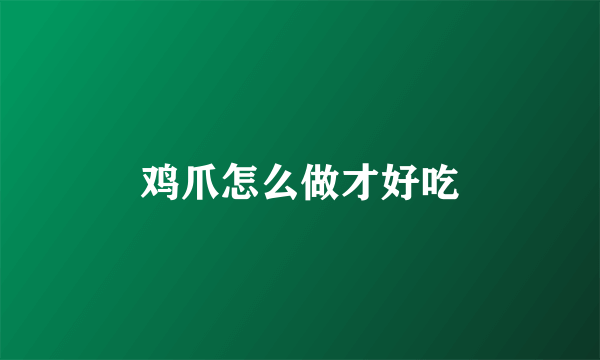 鸡爪怎么做才好吃