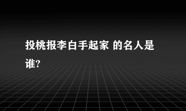 投桃报李白手起家 的名人是谁?