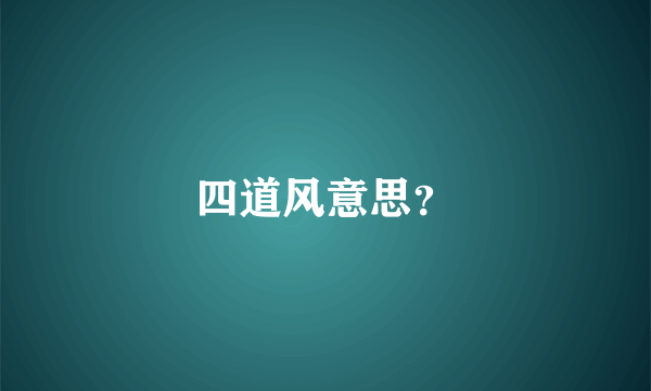 四道风意思？