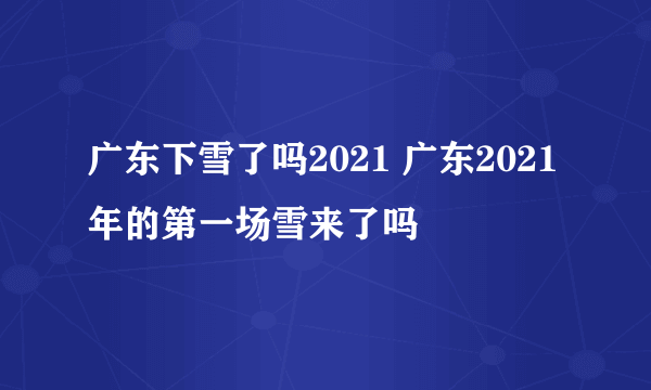 广东下雪了吗2021 广东2021年的第一场雪来了吗