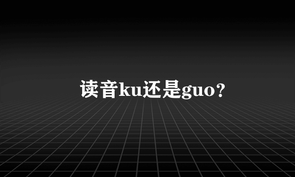 圐读音ku还是guo？