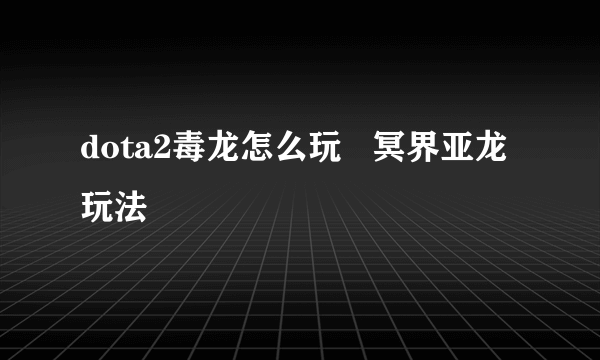 dota2毒龙怎么玩   冥界亚龙玩法