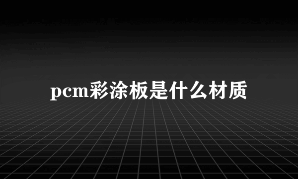 pcm彩涂板是什么材质
