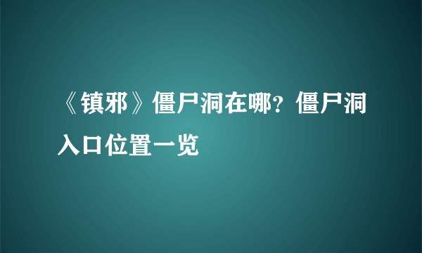 《镇邪》僵尸洞在哪？僵尸洞入口位置一览