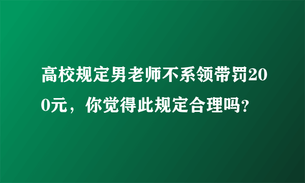 高校规定男老师不系领带罚200元，你觉得此规定合理吗？