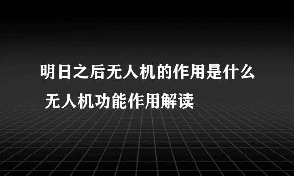 明日之后无人机的作用是什么 无人机功能作用解读
