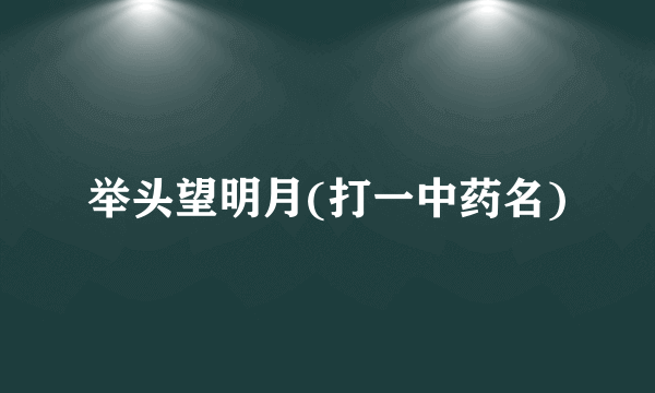 举头望明月(打一中药名)