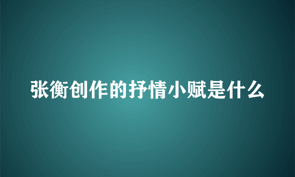 张衡创作的抒情小赋是什么