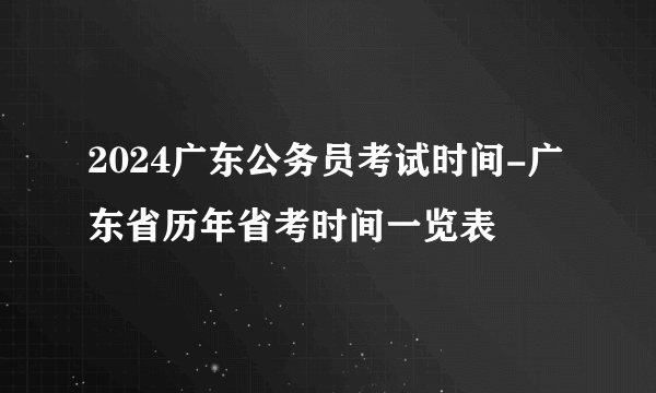 2024广东公务员考试时间-广东省历年省考时间一览表