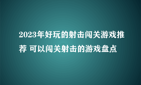 2023年好玩的射击闯关游戏推荐 可以闯关射击的游戏盘点