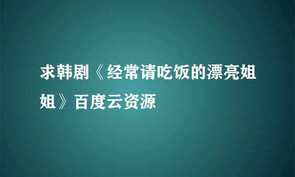 求韩剧《经常请吃饭的漂亮姐姐》百度云资源