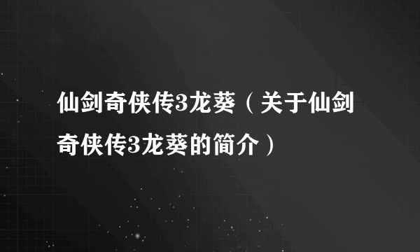 仙剑奇侠传3龙葵（关于仙剑奇侠传3龙葵的简介）