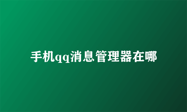 手机qq消息管理器在哪