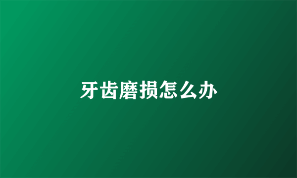 牙齿磨损怎么办