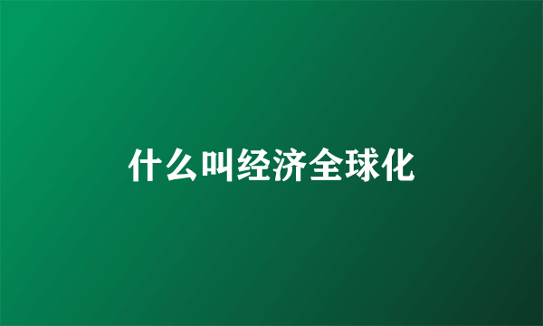 什么叫经济全球化
