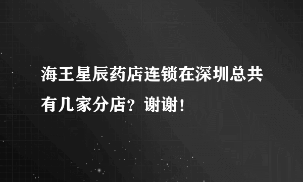 海王星辰药店连锁在深圳总共有几家分店？谢谢！
