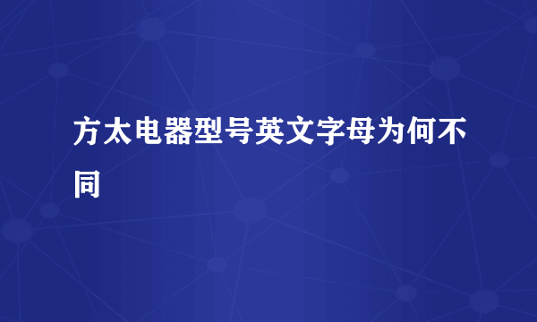 方太电器型号英文字母为何不同