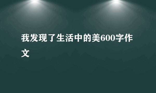 我发现了生活中的美600字作文
