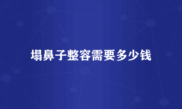 塌鼻子整容需要多少钱