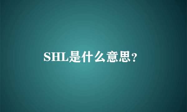 SHL是什么意思？