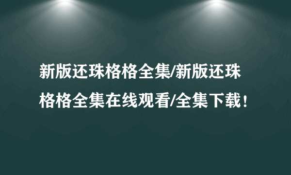 新版还珠格格全集/新版还珠格格全集在线观看/全集下载！