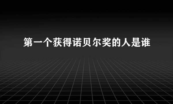 第一个获得诺贝尔奖的人是谁