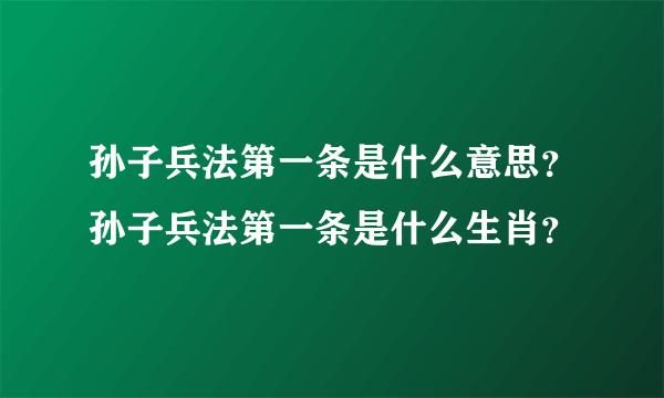 孙子兵法第一条是什么意思？孙子兵法第一条是什么生肖？