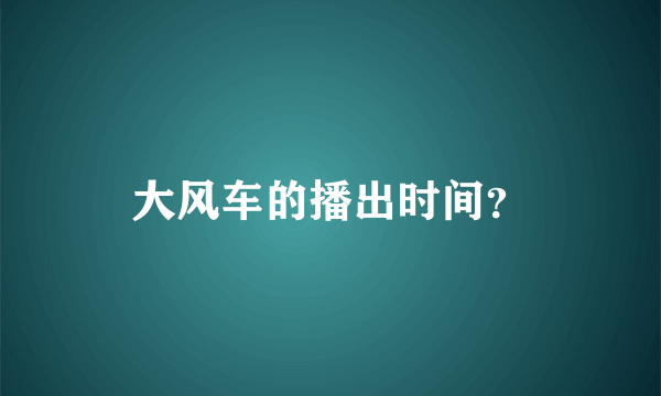 大风车的播出时间？