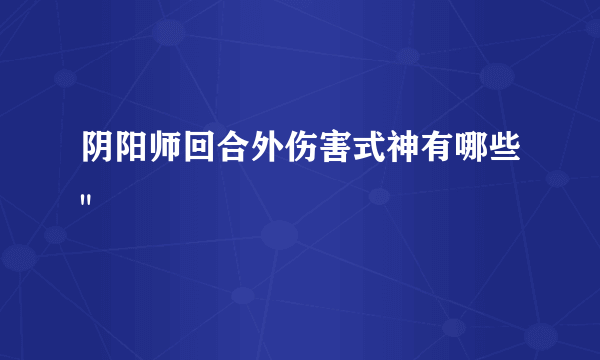 阴阳师回合外伤害式神有哪些