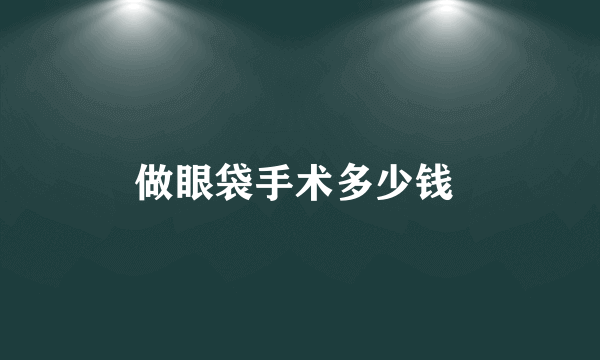 做眼袋手术多少钱 