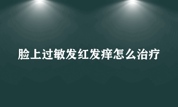 脸上过敏发红发痒怎么治疗