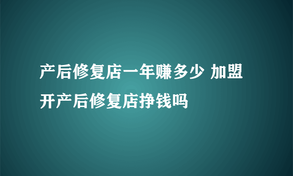 产后修复店一年赚多少 加盟开产后修复店挣钱吗