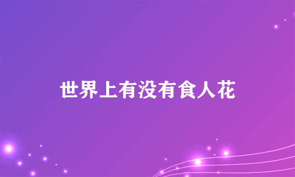 世界上有没有食人花