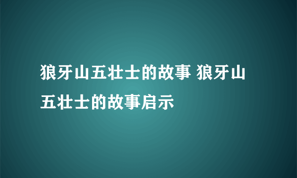 狼牙山五壮士的故事 狼牙山五壮士的故事启示