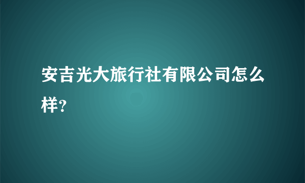 安吉光大旅行社有限公司怎么样？