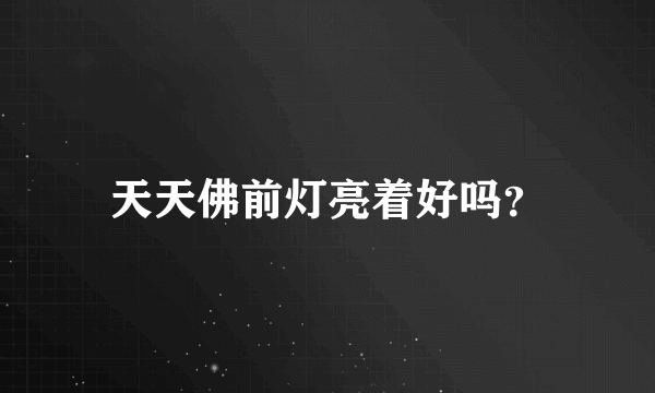 天天佛前灯亮着好吗？