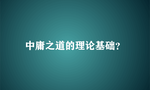 中庸之道的理论基础？