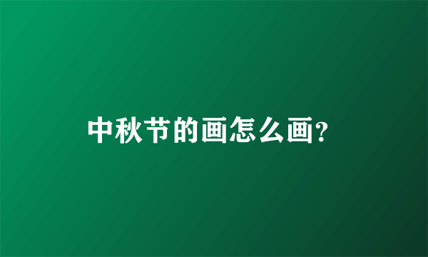 中秋节的画怎么画？