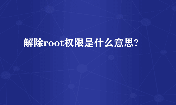 解除root权限是什么意思?